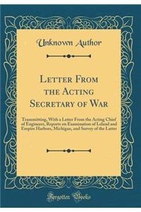 Letter From the Acting Secretary of War: Transmitting, With a Letter From the Acting Chief of Engineers, Reports on Examination of Leland and Empire Harbors, Michigan, and Survey of the Latter (Classic Reprint)