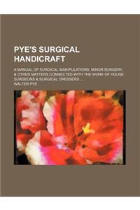 Pye's Surgical Handicraft; A Manual of Surgical Manipulations, Minor Surgery, & Other Matters Connected with the Work of House Surgeons & Surgical Dre