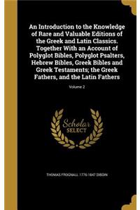 An Introduction to the Knowledge of Rare and Valuable Editions of the Greek and Latin Classics. Together With an Account of Polyglot Bibles, Polyglot Psalters, Hebrew Bibles, Greek Bibles and Greek Testaments; the Greek Fathers, and the Latin Fathe
