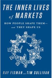 The Inner Lives of Markets: How People Shape Them-And They Shape Us