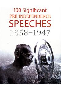 100 Significant Pre-Independence Speeches 1858-1947-