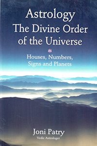 Astrology The Divine Order of the Universe: Houses, Numbers, Signs and Planets