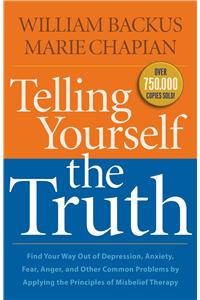 Telling Yourself the Truth – Find Your Way Out of Depression, Anxiety, Fear, Anger, and Other Common Problems by Applying the Principles of Misb: Find Your Way Out of Depression, Anxiety, Fear, Anger, and Other Common Problems by Applying the Principles of Misbelief Therapy