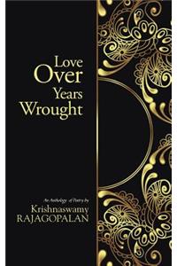 Love Over Years Wrought: (An Anthology of Poetry by Krishnaswamy Rajagopalan)
