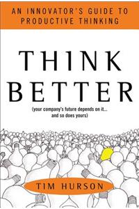Think Better: An Innovator's Guide to Productive Thinking: An Innovator's Guide to Productive Thinking