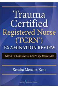 Trauma Certified Registered Nurse (TCRN (TM)) Examination Review