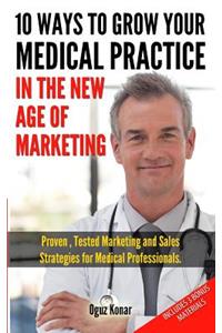 10 Ways To Grow Your Medical Practice In The New Age Of Marketing: Proven techniques to help your practice prospers with online and offline marketing