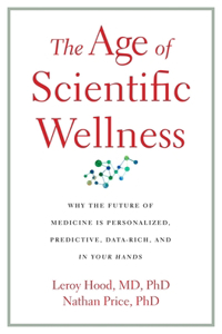 Age of Scientific Wellness: Why the Future of Medicine Is Personalized, Predictive, Data-Rich, and in Your Hands