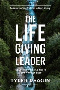 The Life-Giving Leader: Learning to Lead from your Truest Self: Learning to Lead from Your Truest Self