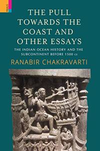 The Pull Towards the Coast and Other essays: The Indian Ocean History and the Subcontinent Before 1500 CE