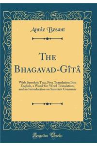 The Bhagavad-Gï¿½tï¿½: With Samskrit Text, Free Translation Into English, a Word-For-Word Translation, and an Introduction on Samskrit Grammar (Classic Reprint)