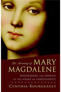 The Meaning of Mary Magdalene: Discovering the Woman at the Heart of Christianity