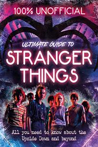 Stranger Things: 100% Unofficial - the Ultimate Guide to Stranger Things