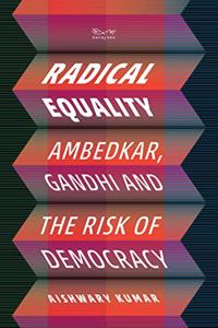 Radical Equality: Ambedkar, Gandhi, and the Risk of Democracy