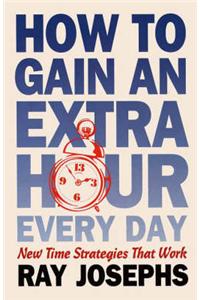 How to Gain an Extra Hour Everyday: New Time Strategies That Work