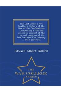 Lost Cause; a new Southern History of the War of the Confederates. Comprising a full and authentic account of the rise and progress of the late Southern Confederacy ... With portraits. - War College Series