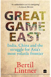 Great Game East: India, China and the Struggle for Asia's Most Volatile Frontier