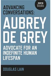Advancing Conversations: Aubrey de Grey – advocate for an indefinite human lifespan: Aubrey de Grey - Advocate for an Indefinite Human Lifespan