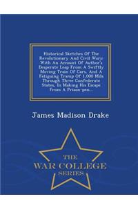 Historical Sketches of the Revolutionary and Civil Wars: With an Account of Author's Desperate Leap from a Swiftly Moving Train of Cars, and a Fatiguing Tramp of 1,000 Mils Through Three Confederate States, in Making His Escape from a Prison-Pen...