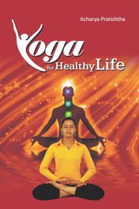 Yoga for Healthy Life- Acharya Pratishtha, Path to Holistic Health & Fitness Practice Guide for Yoga and yogic exercises True Essence of Yoga