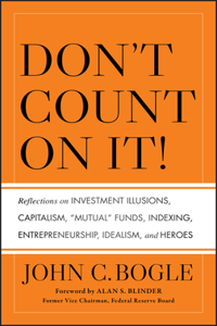 Don't Count on It! Reflections on Investment Illusions, Capitalism, Mutual Funds, Indexing, Entrepreneurship, Idealism, and Heroes