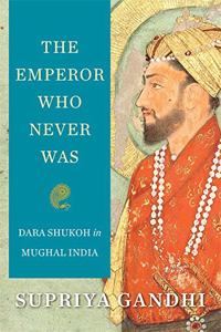 The Emperor Who Never Was : Dara Shukoh in Mughal India Hardcover â€“ 7 January 2020