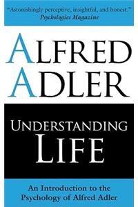 Understanding Life: An Introduction to the Psychology of Alfred Adler