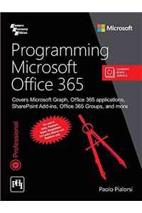 Programming Microsoft Office 365 : Covers Microsoft Graph, Office 365 Applications, Sharepoint Add- Ins, Office 365 Group, And More, Pb