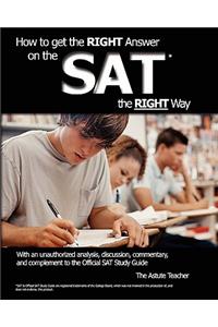 How To Get the RIGHT Answer on the SAT the RIGHT Way - With an unauthorized analysis, discussion, commentary, and complement to the Official SAT Study Guide