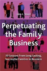 Perpetuating the Family Business: 50 Lessons Learned from Long Lasting, Successful Families in Business