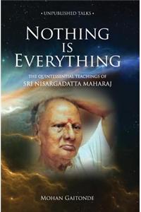 Nothing Is Everything: The Quintessential Teachings of Sri Nisargadatta Maharaj