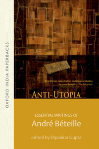 Anti-Utopia Essential Writings of Andre Beteille