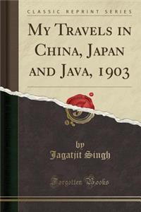 My Travels in China, Japan and Java, 1903 (Classic Reprint)