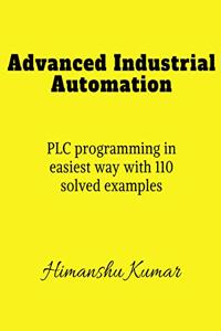 Advanced Industrial Automation: PLC programming in simplest way with 110 solved examples.
