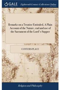 Remarks on a Treatise Entituled, a Plain Account of the Nature, End and Use of the Sacrament of the Lord's-Supper