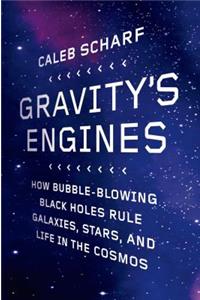 Gravity's Engines: How Bubble-Blowing Black Holes Rule Galaxies, Stars, and Life in the Cosmos