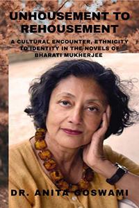 Unhousement to Rehousement: A Cultural Encounter, Ethnicity to Identity in the Novels of Bharati Mukherjee