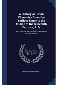 A History of Hindu Chemistry From the Earliest Times to the Middle of the Sixteenth Century, A. D.: With Sanskrit Texts, Variants, Translation and Illustrations