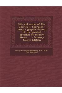 Life and Works of REV. Charles H. Spurgeon: Being a Graphic Account of the Greatest Preacher of Modern Times ...