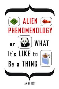 Alien Phenomenology, or What It’s Like to Be a Thing