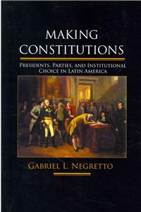 Making Constitutions: Presidents, Parties, and Institutional Choice in Latin America