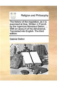 The History of the Inquisition, as It Is Exercised at Goa. Written in French by the Ingenious Monsieur Dellon, ... with an Account of His Deliverance. Translated Into English. the Third Edition.
