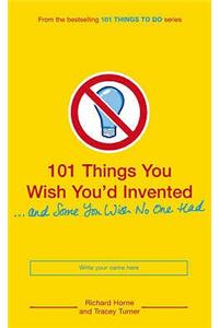 101 Things You Wish You'd Invented and Some You Wish No One Had