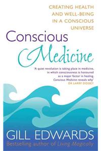 Conscious Medicine: A Radical New Approach to Creating Health and Well-Being: Creating Health and Well-being in a Conscious Universe