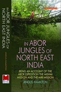 In Abor Jungles of North East India: Being an Account of the Abor Expedition The Mishmi Mission and the Miri Mission