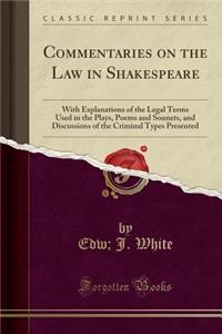 Commentaries on the Law in Shakespeare: With Explanations of the Legal Terms Used in the Plays, Poems and Sonnets, and Discussions of the Criminal Typ
