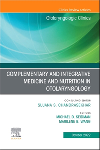Complementary and Integrative Medicine and Nutrition in Otolaryngology, an Issue of Otolaryngologic Clinics of North America