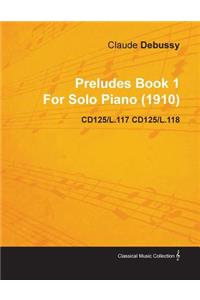 Preludes Book 1 By Claude Debussy For Solo Piano (1910) CD125/L.117 CD125/L.118