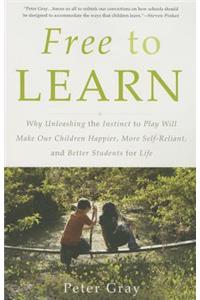 Free to Learn: Why Unleashing the Instinct to Play Will Make Our Children Happier, More Self-Reliant, and Better Students for Life