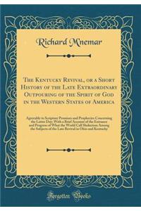 The Kentucky Revival, or a Short History of the Late Extraordinary Outpouring of the Spirit of God in the Western States of America: Agreeably to Scripture Promises and Prophecies Concerning the Latter Day; With a Brief Account of the Entrance and